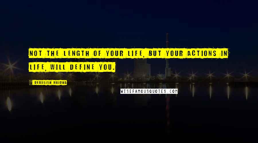 Debasish Mridha Quotes: Not the length of your life, but your actions in life, will define you.