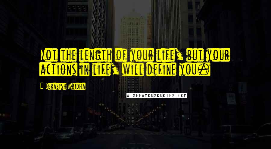 Debasish Mridha Quotes: Not the length of your life, but your actions in life, will define you.