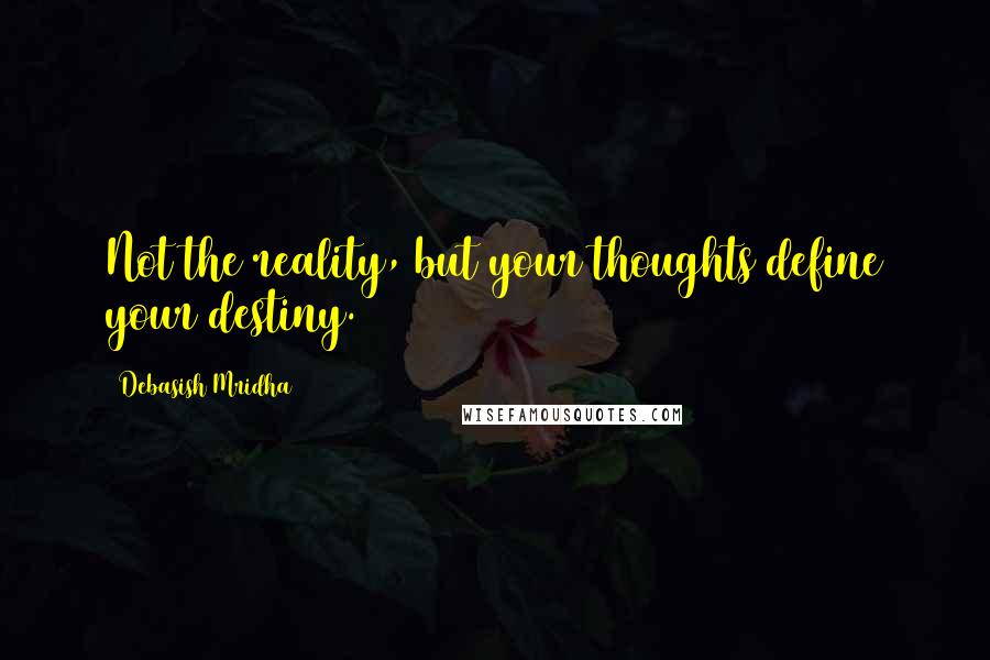 Debasish Mridha Quotes: Not the reality, but your thoughts define your destiny.