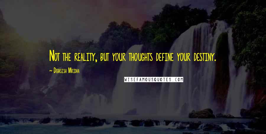 Debasish Mridha Quotes: Not the reality, but your thoughts define your destiny.