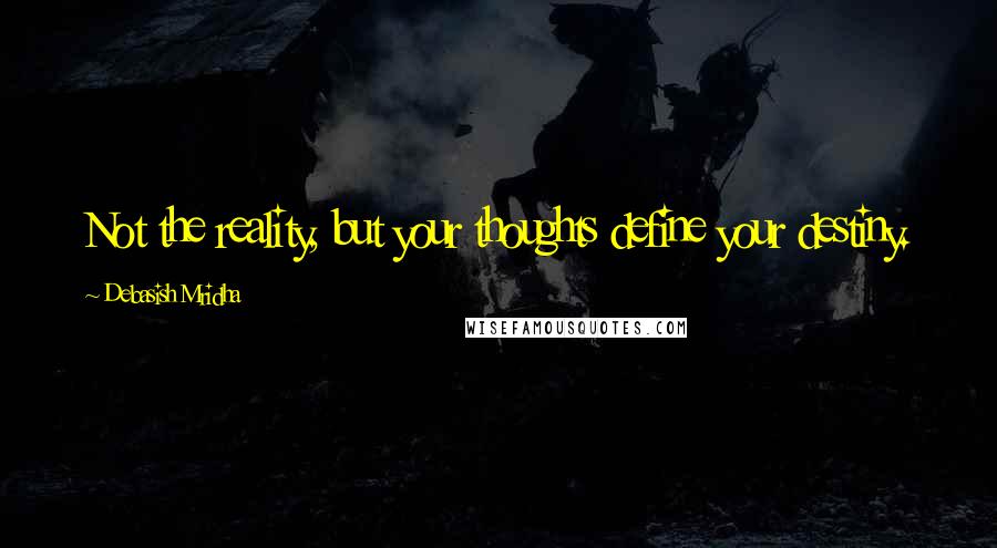 Debasish Mridha Quotes: Not the reality, but your thoughts define your destiny.