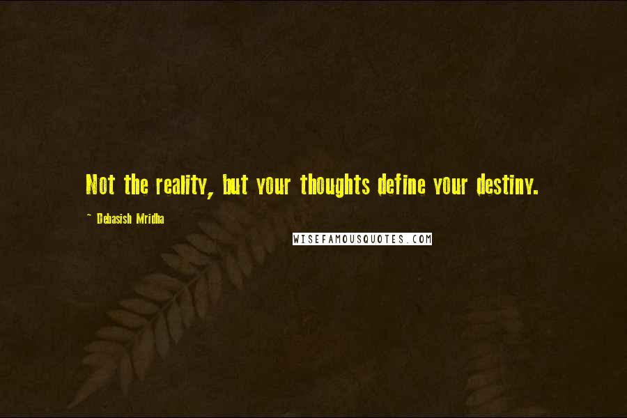 Debasish Mridha Quotes: Not the reality, but your thoughts define your destiny.