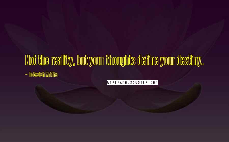 Debasish Mridha Quotes: Not the reality, but your thoughts define your destiny.