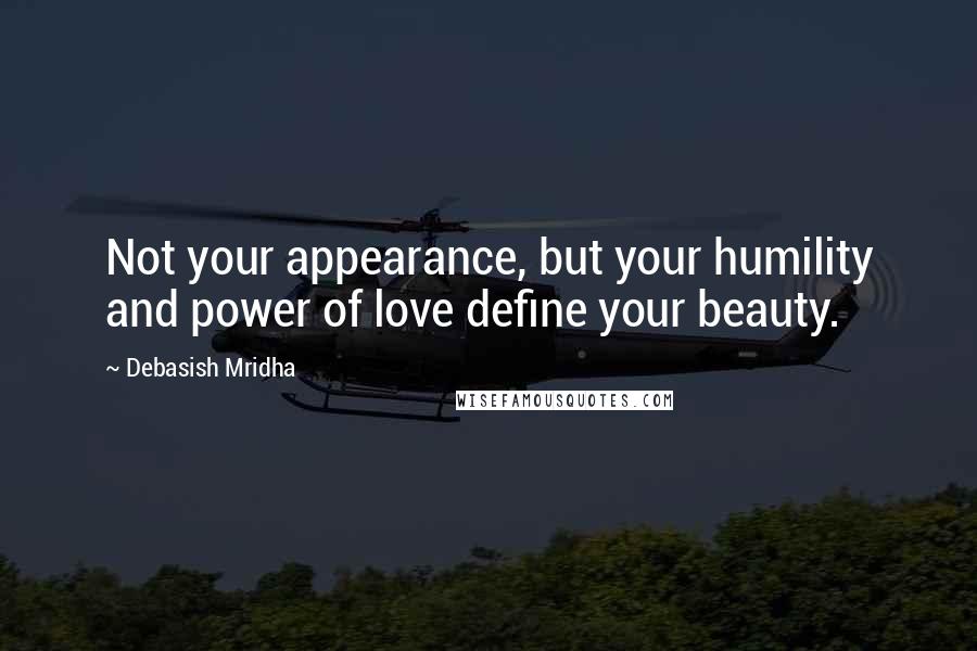 Debasish Mridha Quotes: Not your appearance, but your humility and power of love define your beauty.