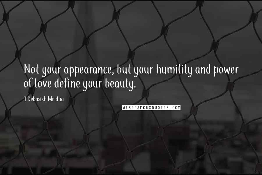 Debasish Mridha Quotes: Not your appearance, but your humility and power of love define your beauty.