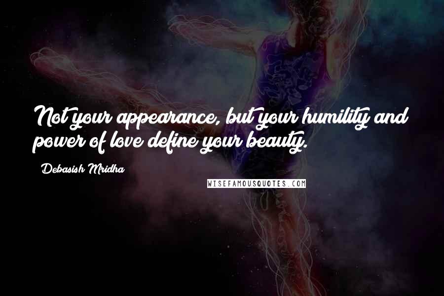 Debasish Mridha Quotes: Not your appearance, but your humility and power of love define your beauty.