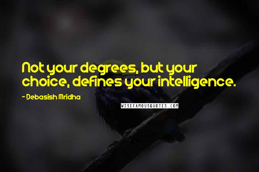 Debasish Mridha Quotes: Not your degrees, but your choice, defines your intelligence.