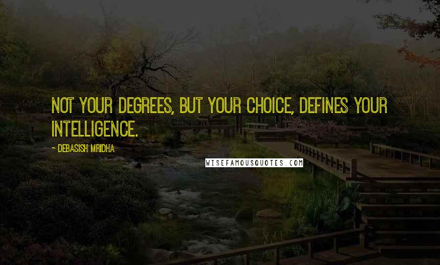 Debasish Mridha Quotes: Not your degrees, but your choice, defines your intelligence.