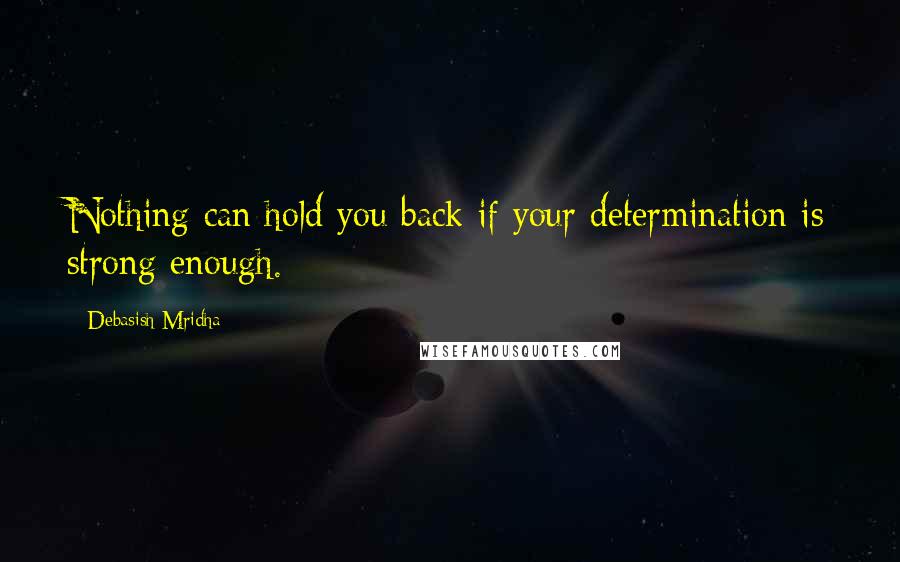 Debasish Mridha Quotes: Nothing can hold you back if your determination is strong enough.