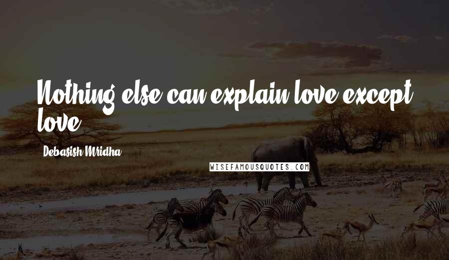 Debasish Mridha Quotes: Nothing else can explain love except love.