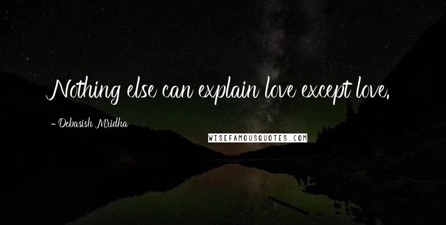 Debasish Mridha Quotes: Nothing else can explain love except love.