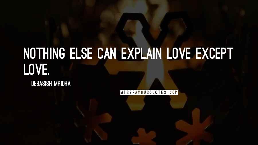 Debasish Mridha Quotes: Nothing else can explain love except love.