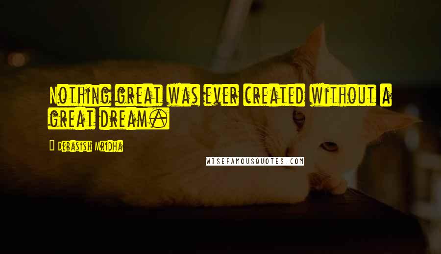 Debasish Mridha Quotes: Nothing great was ever created without a great dream.