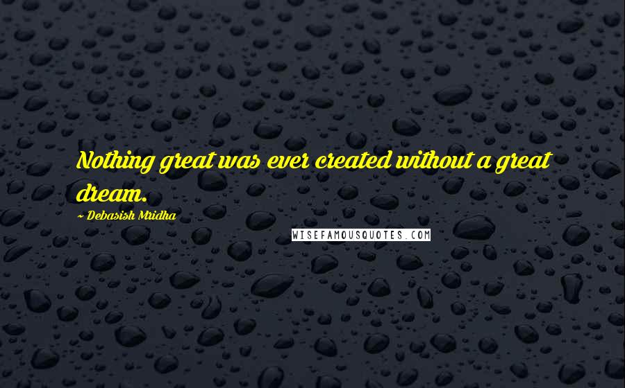 Debasish Mridha Quotes: Nothing great was ever created without a great dream.