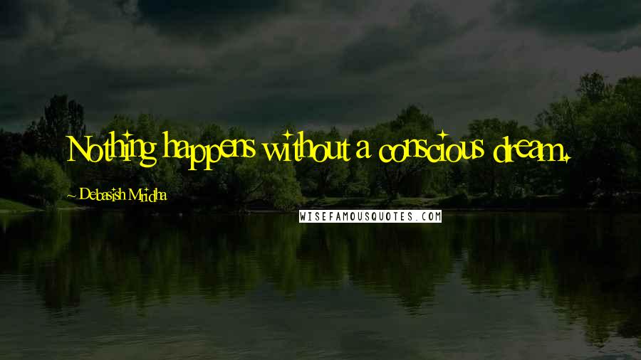 Debasish Mridha Quotes: Nothing happens without a conscious dream.