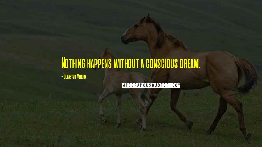 Debasish Mridha Quotes: Nothing happens without a conscious dream.