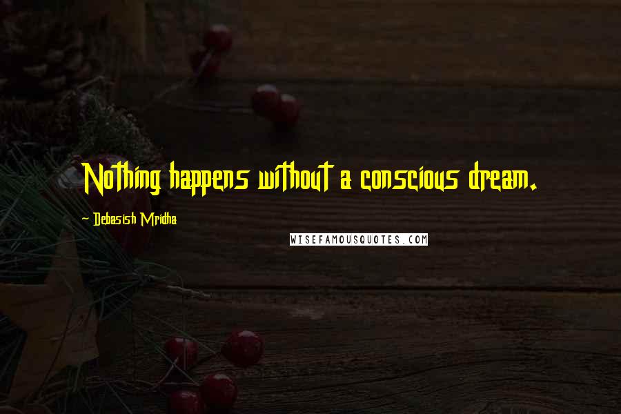 Debasish Mridha Quotes: Nothing happens without a conscious dream.