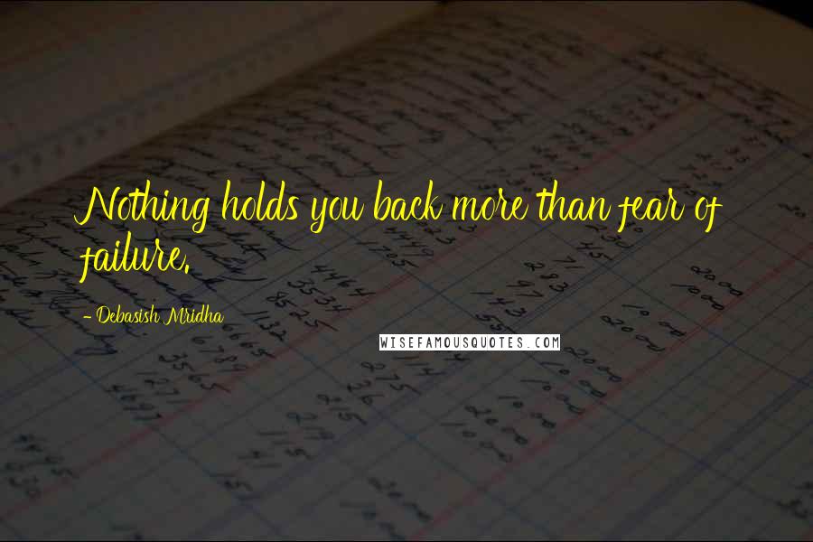 Debasish Mridha Quotes: Nothing holds you back more than fear of failure.