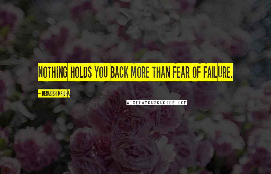 Debasish Mridha Quotes: Nothing holds you back more than fear of failure.