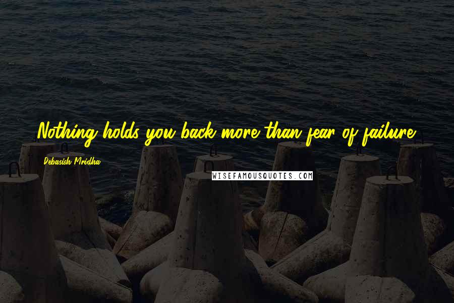 Debasish Mridha Quotes: Nothing holds you back more than fear of failure.