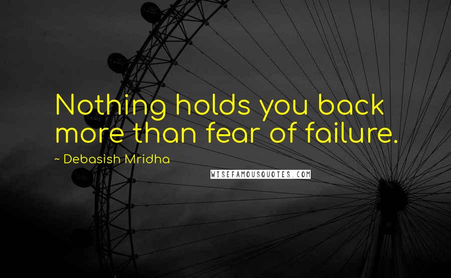Debasish Mridha Quotes: Nothing holds you back more than fear of failure.
