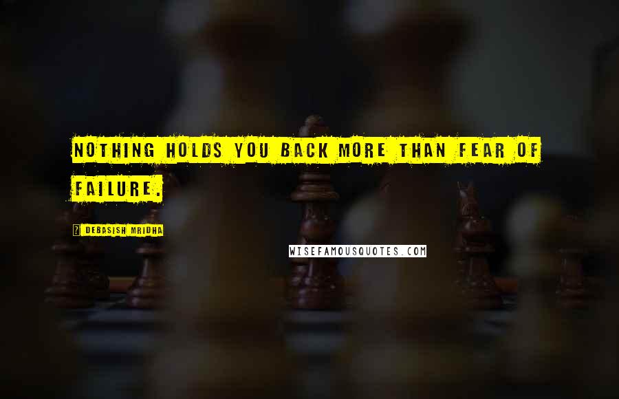 Debasish Mridha Quotes: Nothing holds you back more than fear of failure.