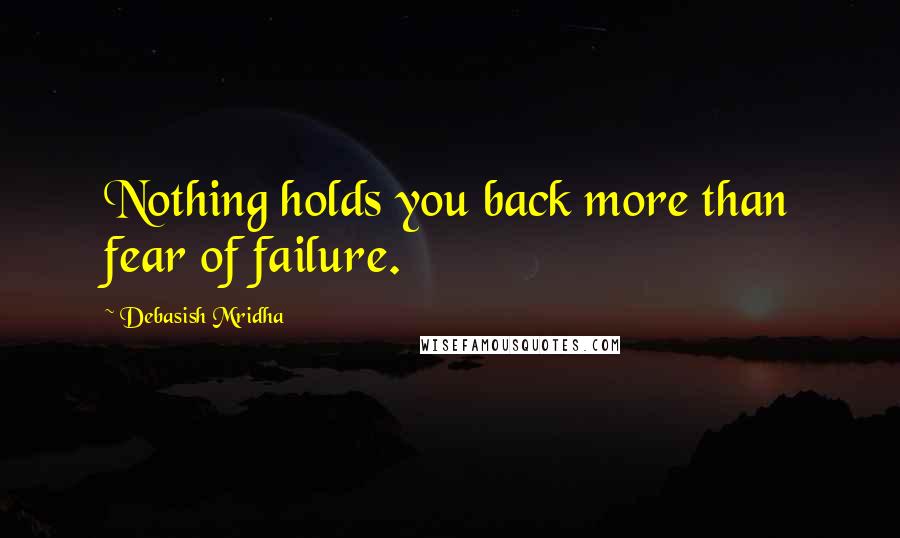 Debasish Mridha Quotes: Nothing holds you back more than fear of failure.