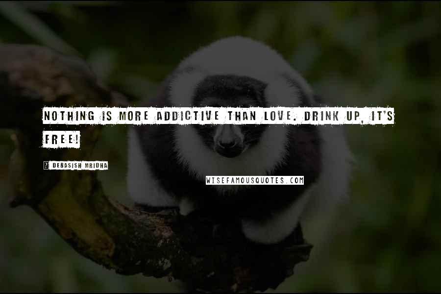 Debasish Mridha Quotes: Nothing is more addictive than love. Drink up, it's free!