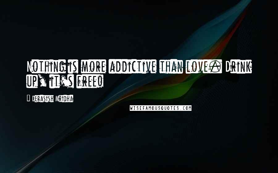 Debasish Mridha Quotes: Nothing is more addictive than love. Drink up, it's free!