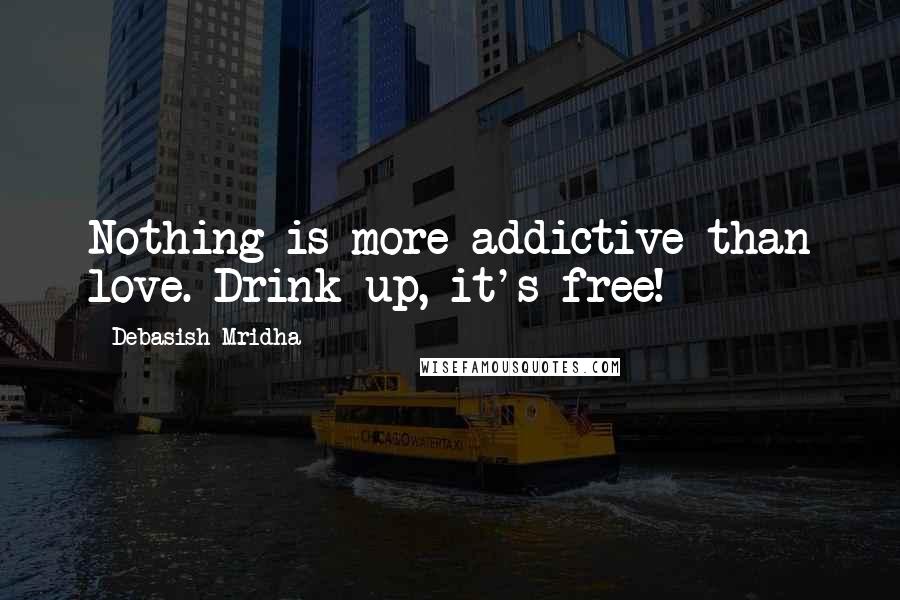 Debasish Mridha Quotes: Nothing is more addictive than love. Drink up, it's free!