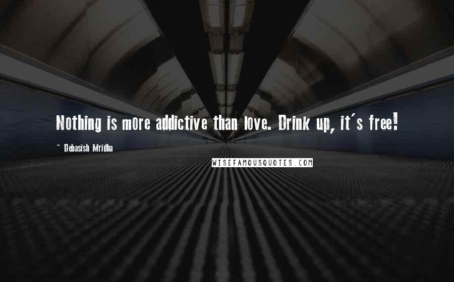 Debasish Mridha Quotes: Nothing is more addictive than love. Drink up, it's free!