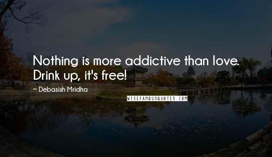 Debasish Mridha Quotes: Nothing is more addictive than love. Drink up, it's free!