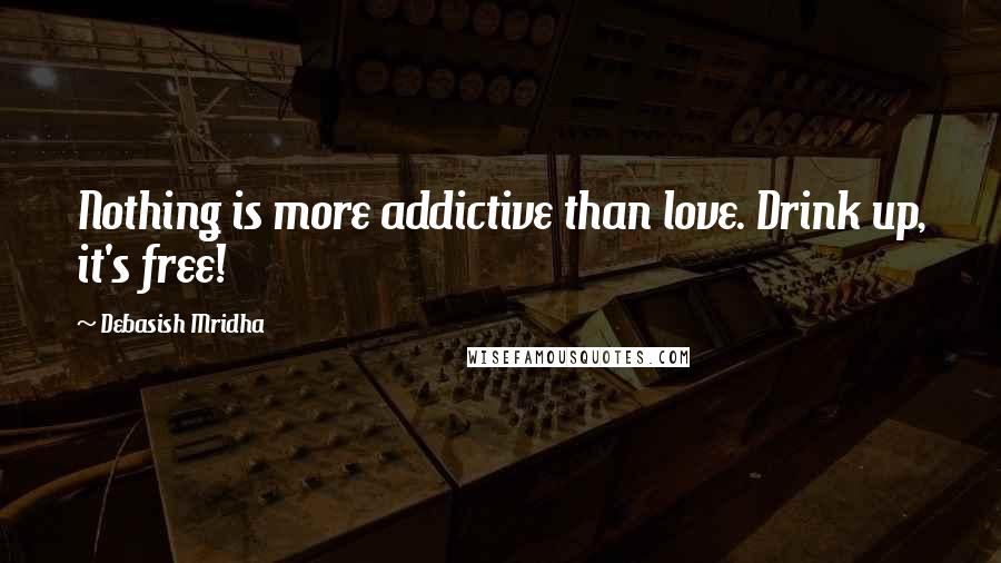 Debasish Mridha Quotes: Nothing is more addictive than love. Drink up, it's free!