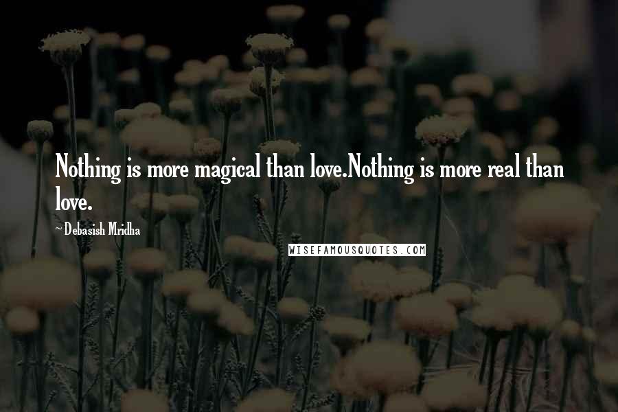 Debasish Mridha Quotes: Nothing is more magical than love.Nothing is more real than love.