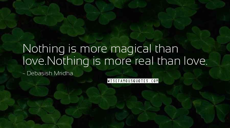 Debasish Mridha Quotes: Nothing is more magical than love.Nothing is more real than love.