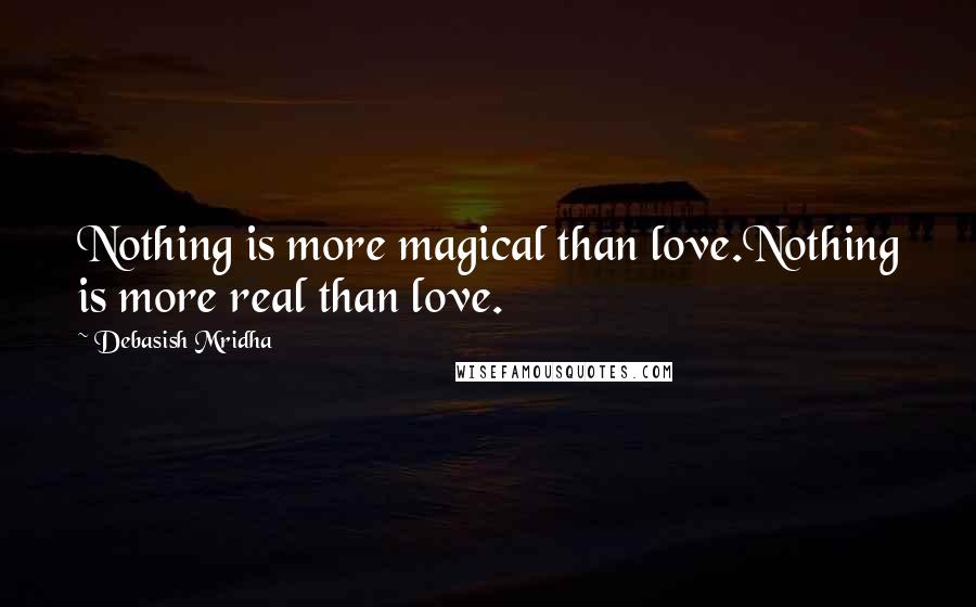 Debasish Mridha Quotes: Nothing is more magical than love.Nothing is more real than love.