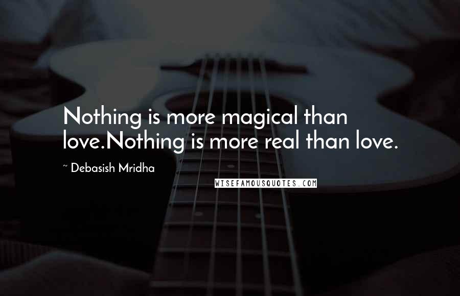 Debasish Mridha Quotes: Nothing is more magical than love.Nothing is more real than love.