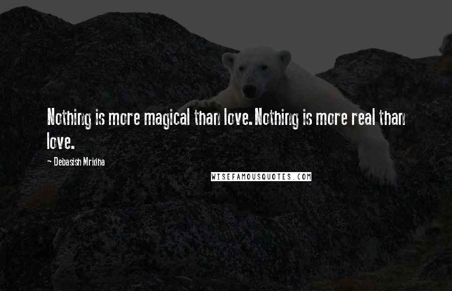 Debasish Mridha Quotes: Nothing is more magical than love.Nothing is more real than love.