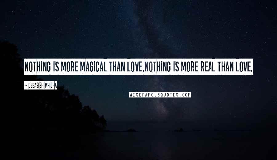 Debasish Mridha Quotes: Nothing is more magical than love.Nothing is more real than love.