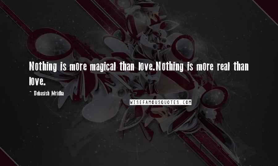 Debasish Mridha Quotes: Nothing is more magical than love.Nothing is more real than love.