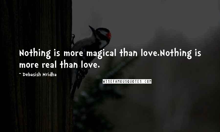 Debasish Mridha Quotes: Nothing is more magical than love.Nothing is more real than love.