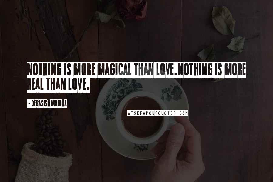Debasish Mridha Quotes: Nothing is more magical than love.Nothing is more real than love.