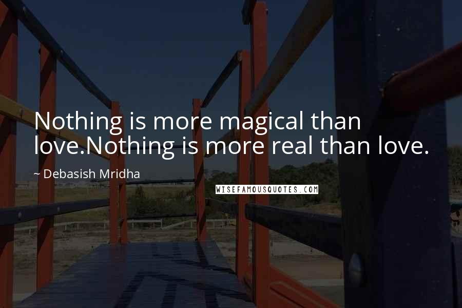 Debasish Mridha Quotes: Nothing is more magical than love.Nothing is more real than love.