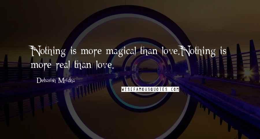 Debasish Mridha Quotes: Nothing is more magical than love.Nothing is more real than love.