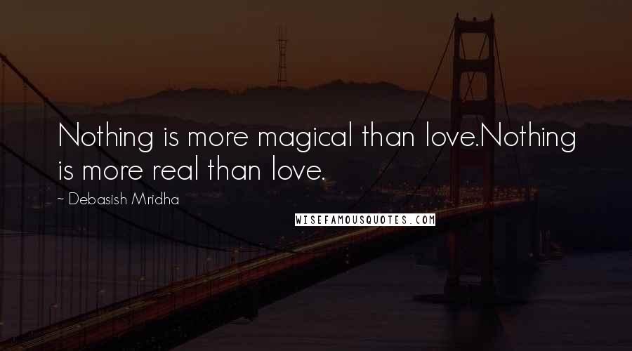 Debasish Mridha Quotes: Nothing is more magical than love.Nothing is more real than love.