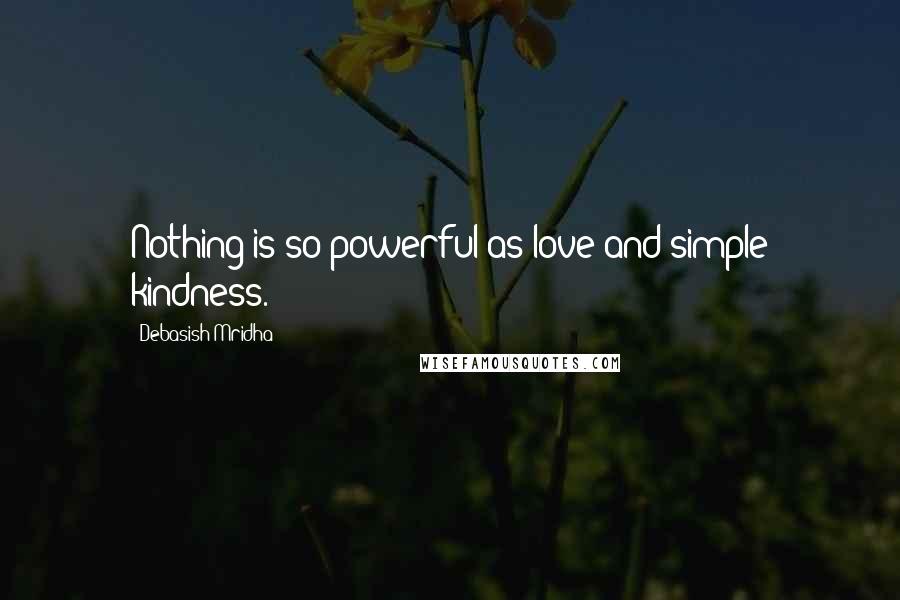 Debasish Mridha Quotes: Nothing is so powerful as love and simple kindness.