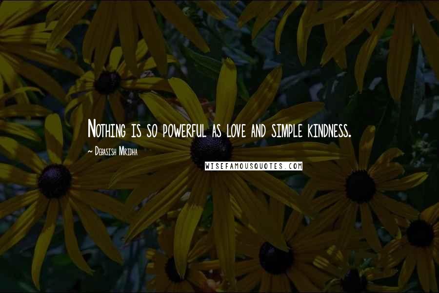 Debasish Mridha Quotes: Nothing is so powerful as love and simple kindness.