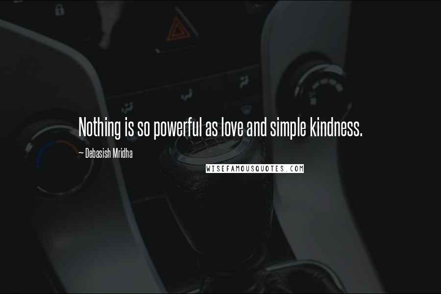 Debasish Mridha Quotes: Nothing is so powerful as love and simple kindness.