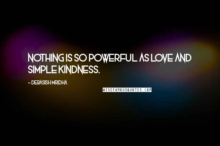 Debasish Mridha Quotes: Nothing is so powerful as love and simple kindness.