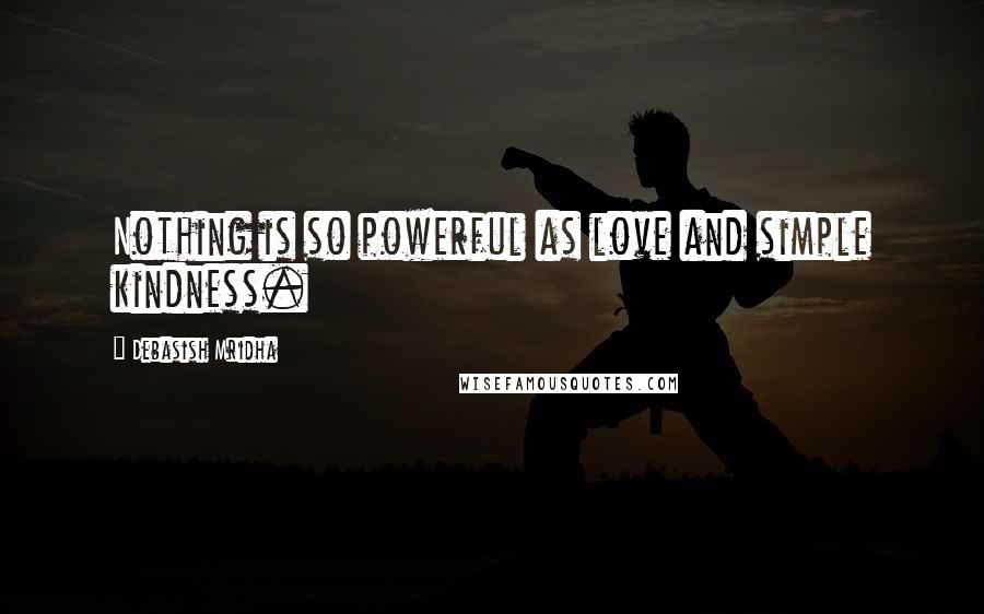 Debasish Mridha Quotes: Nothing is so powerful as love and simple kindness.